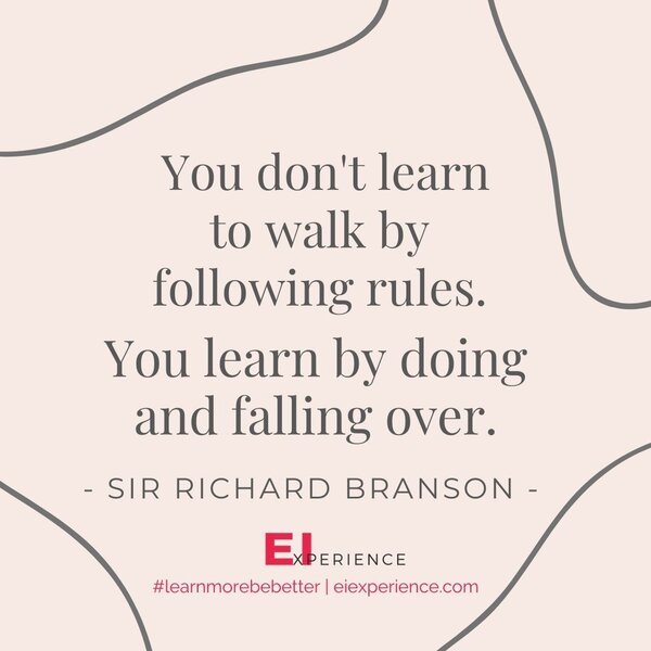 You don't learn to walk by following rules. You learn by doing and falling over